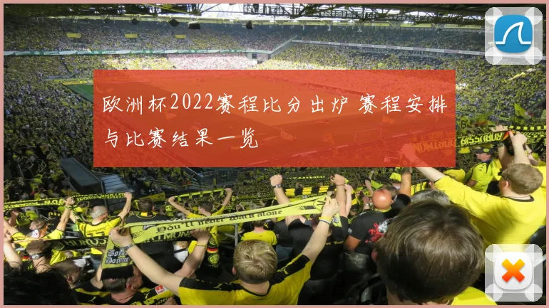 欧洲杯2022赛程比分出炉 赛程安排与比赛结果一览