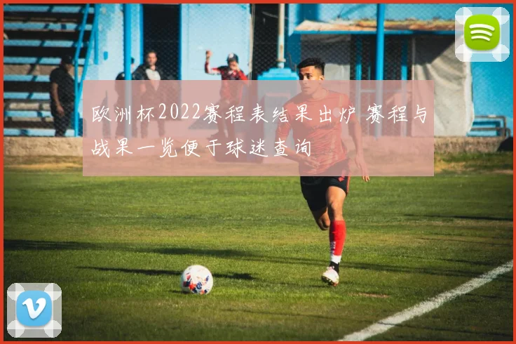 欧洲杯2022赛程表结果出炉 赛程与战果一览便于球迷查询