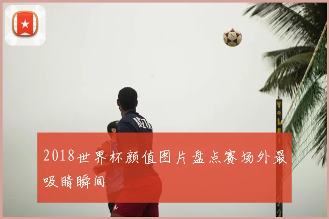 2018世界杯颜值图片盘点赛场外最吸睛瞬间