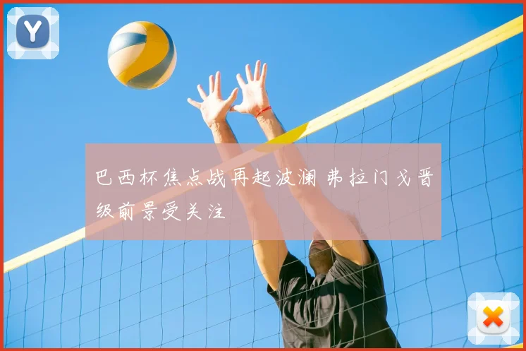 巴西杯焦点战再起波澜 弗拉门戈晋级前景受关注