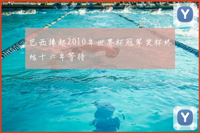 巴西捧起2010年世界杯冠军奖杯终结十六年等待